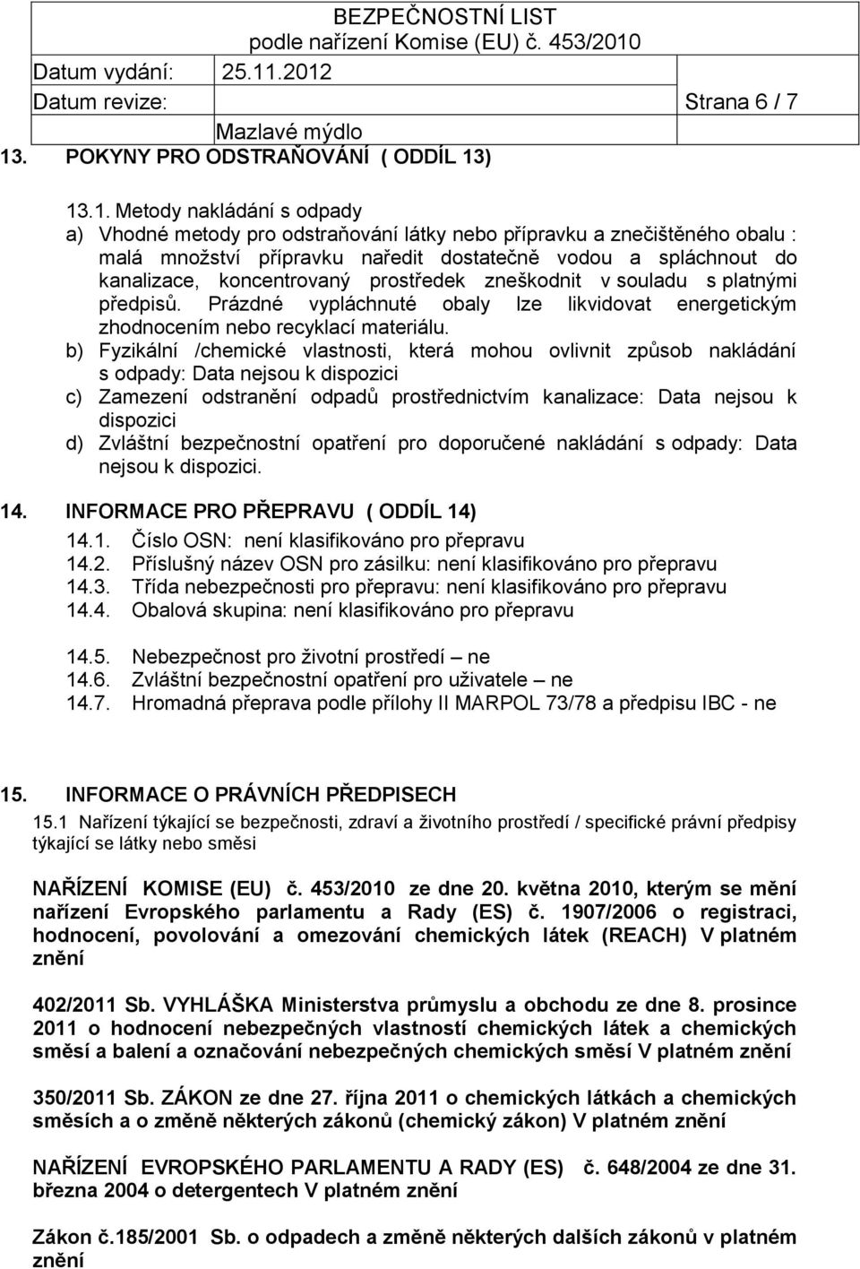 Prázdné vypláchnuté obaly lze likvidovat energetickým zhodnocením nebo recyklací materiálu.