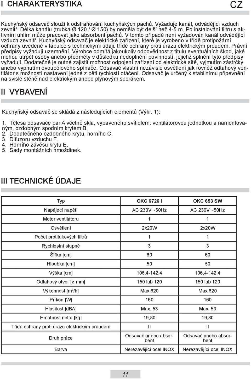 Kuchyňský odsavač je elektrické zařízení, které je vyrobeno v třídě protipožární ochrany uvedené v tabulce s technickými údaji. třídě ochrany proti úrazu elektrickým proudem.