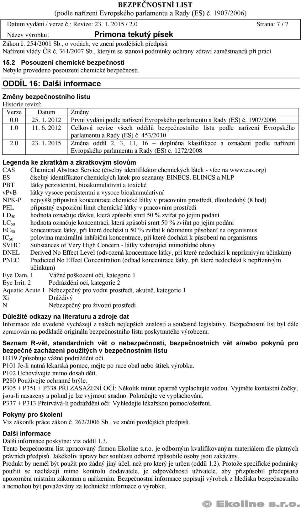 ODDÍL 16: Další informace Změny bezpečnostního listu Historie revizí: Verze Datum Změny 0.0 25. 1. 2012 První vydání podle nařízení Evropského parlamentu a Rady (ES) č. 1907/2006 1.0 11. 6.