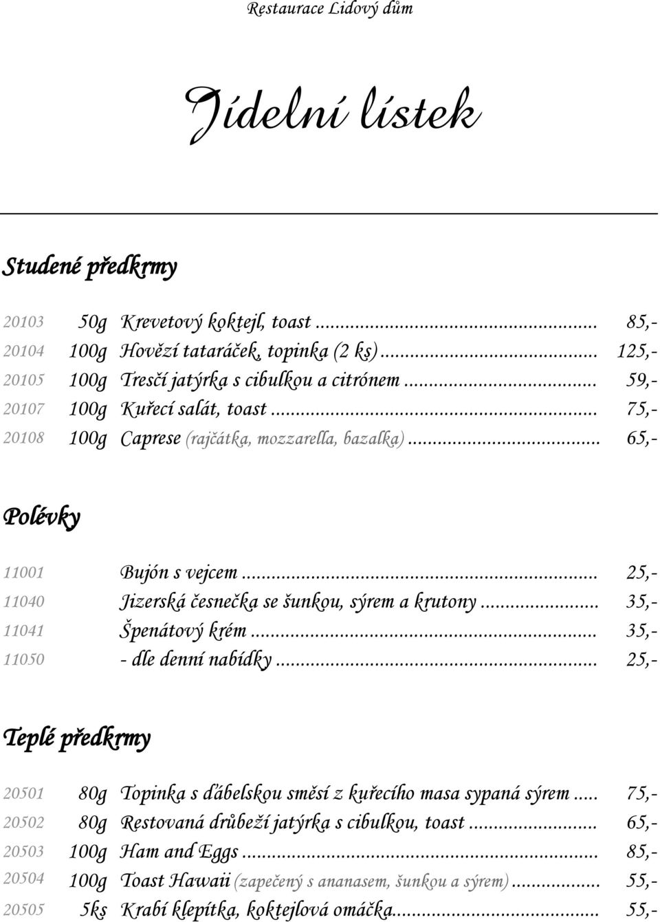 .. 25,- 11040 Jizerská česnečka se šunkou, sýrem a krutony... 35,- 11041 Špenátový krém... 35,- 11050 - dle denní nabídky.