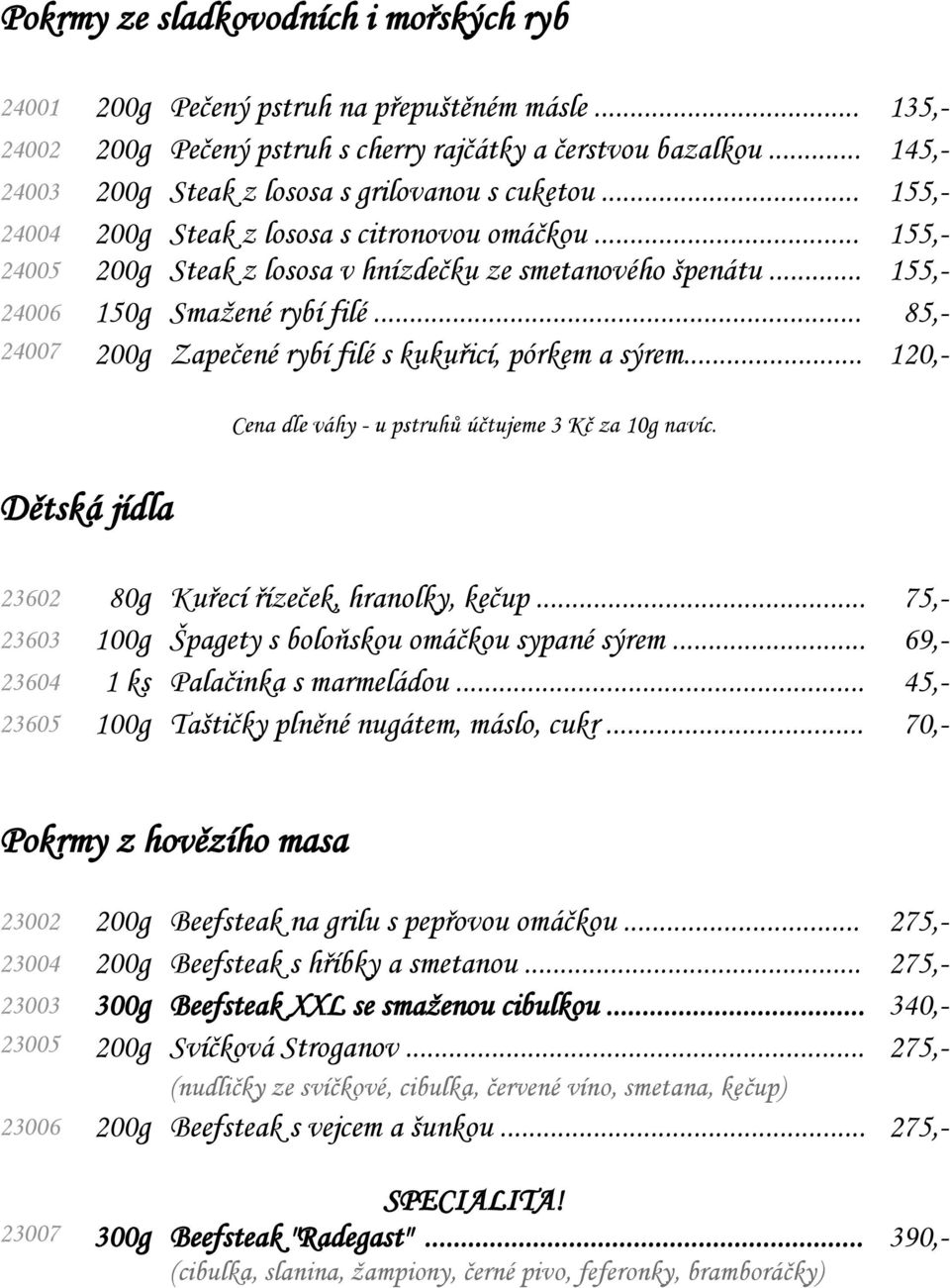 .. 155,- 24006 150g Smaţené rybí filé... 85,- 24007 200g Zapečené rybí filé s kukuřicí, pórkem a sýrem... 120,- Dětská jídla Cena dle váhy - u pstruhů účtujeme 3 Kč za 10g navíc.