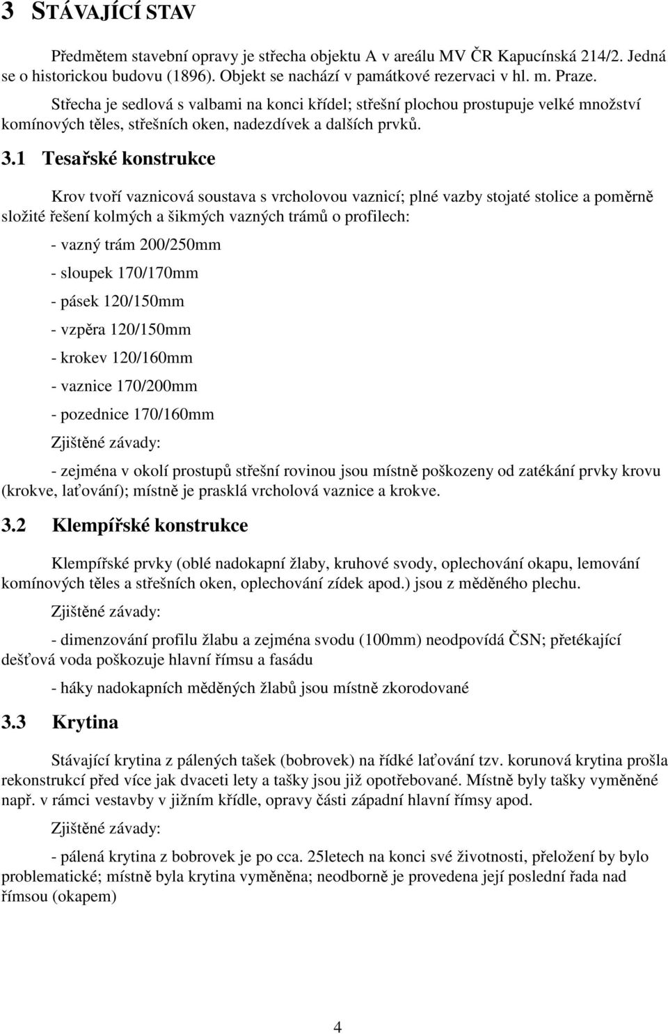 1 Tesařské konstrukce Krov tvoří vaznicová soustava s vrcholovou vaznicí; plné vazby stojaté stolice a poměrně složité řešení kolmých a šikmých vazných trámů o profilech: - vazný trám 200/250mm -