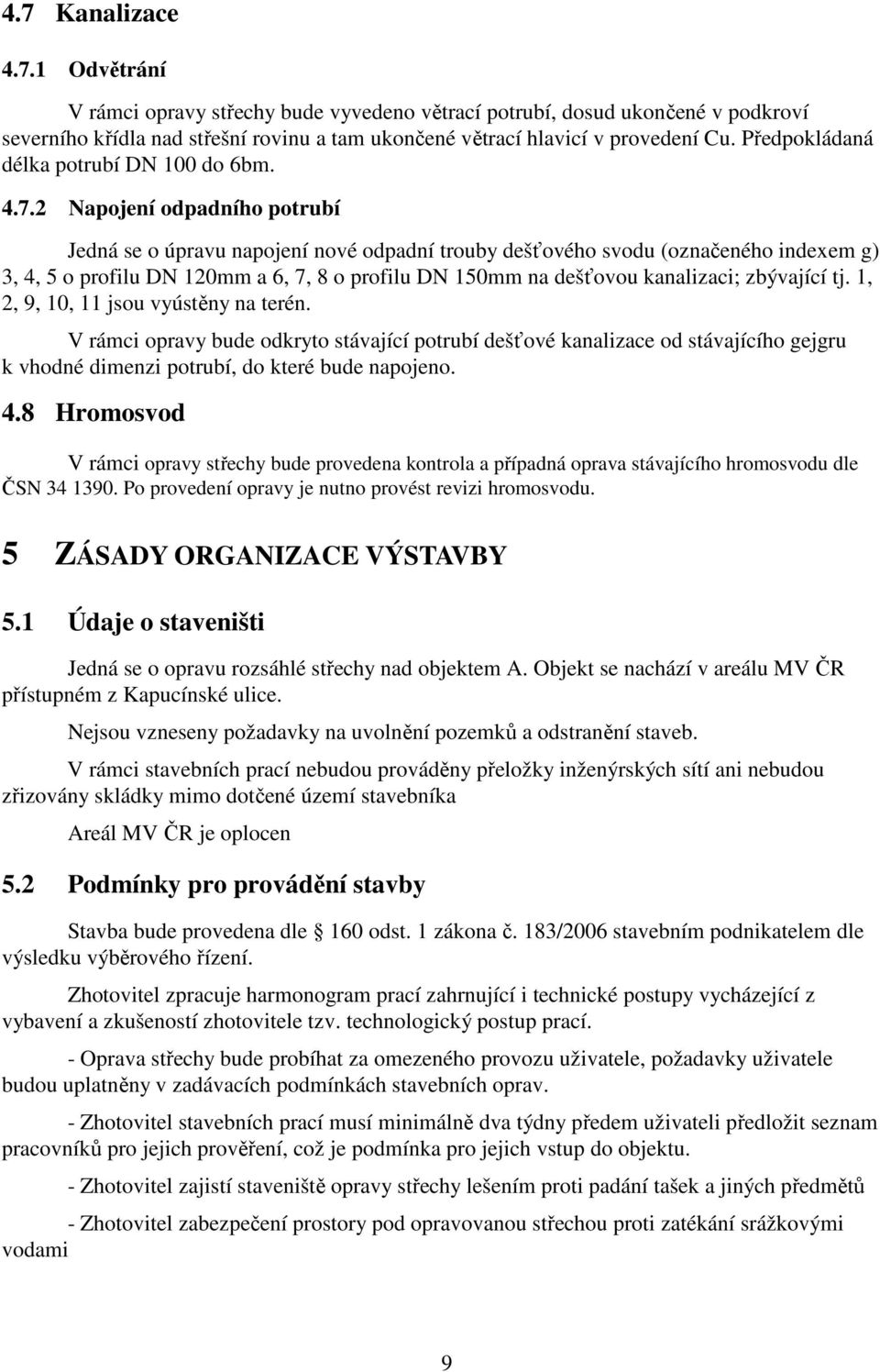 2 Napojení odpadního potrubí Jedná se o úpravu napojení nové odpadní trouby dešťového svodu (označeného indexem g) 3, 4, 5 o profilu DN 120mm a 6, 7, 8 o profilu DN 150mm na dešťovou kanalizaci;