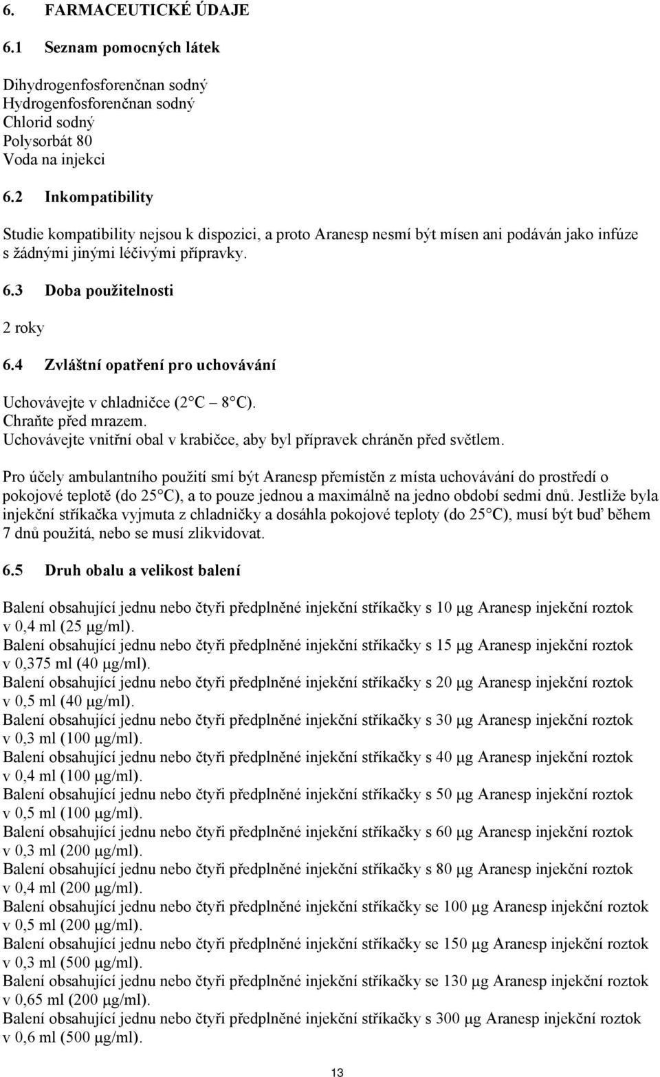 4 Zvláštní opatření pro uchovávání Uchovávejte v chladničce (2 C 8 C). Chraňte před mrazem. Uchovávejte vnitřní obal v krabičce, aby byl přípravek chráněn před světlem.