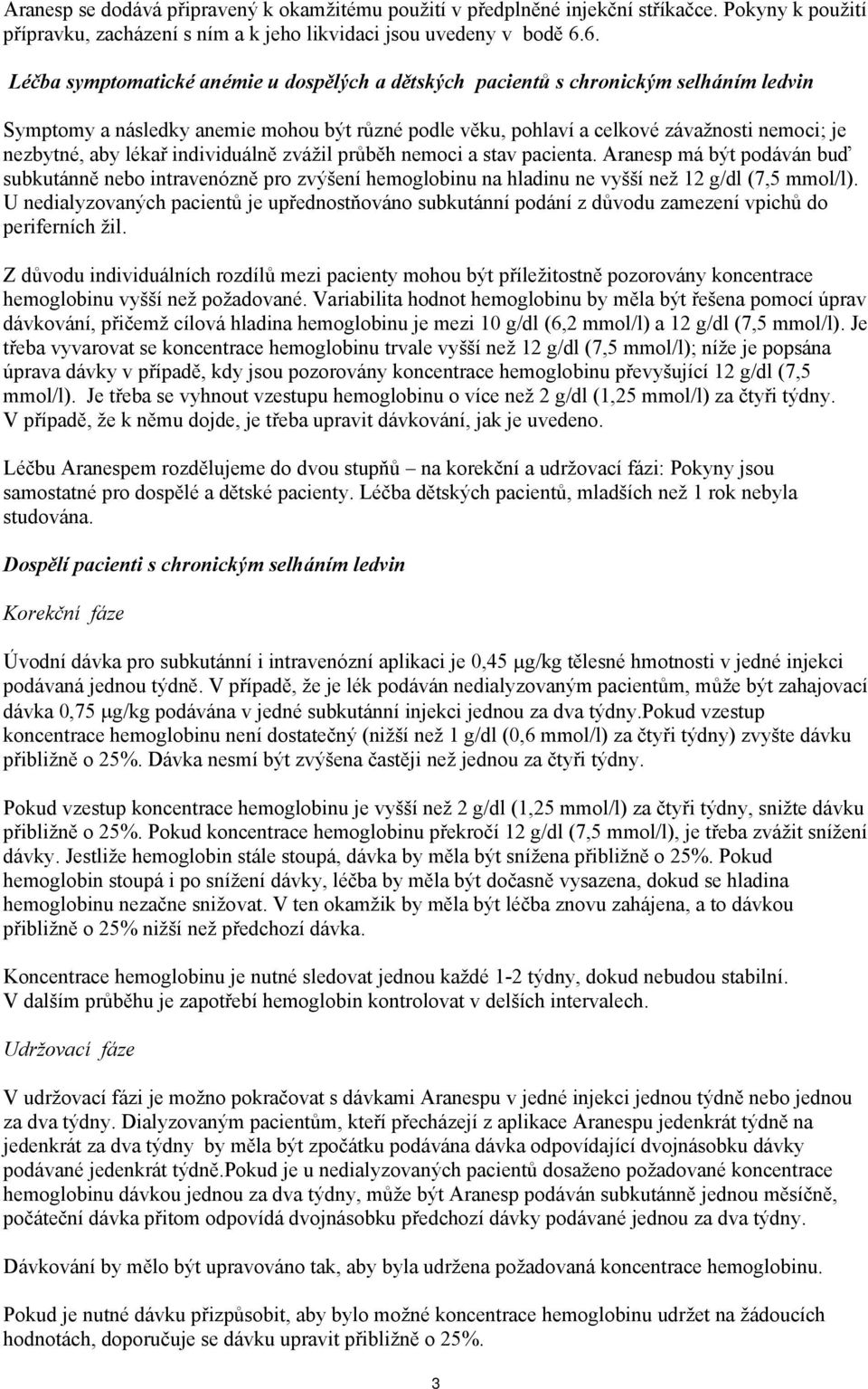 lékař individuálně zvážil průběh nemoci a stav pacienta. Aranesp má být podáván buď subkutánně nebo intravenózně pro zvýšení hemoglobinu na hladinu ne vyšší než 12 g/dl (7,5 mmol/l).