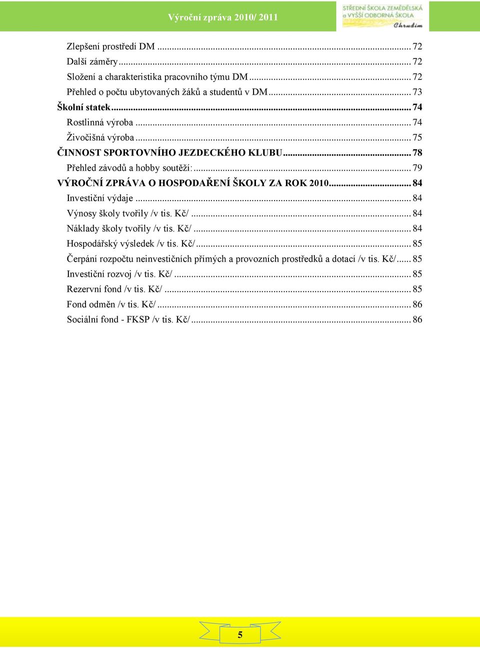 .. 84 Investiční výdaje... 84 Výnosy školy tvořily /v tis. Kč/... 84 Náklady školy tvořily /v tis. Kč/... 84 Hospodářský výsledek /v tis. Kč/... 85 Čerpání rozpočtu neinvestičních přímých a provozních prostředků a dotací /v tis.