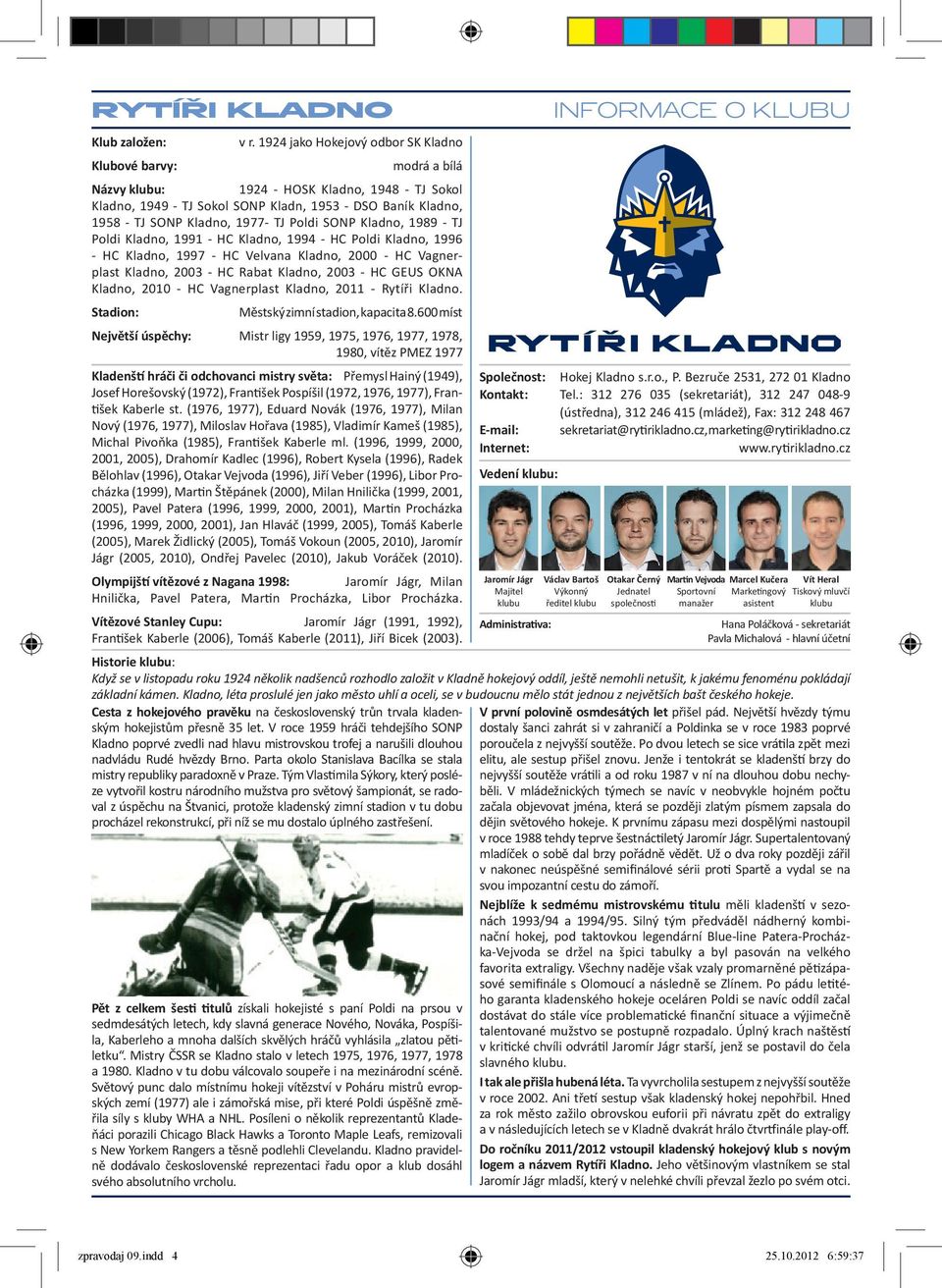 1977- TJ Poldi SONP Kladno, 1989 - TJ Poldi Kladno, 1991 - HC Kladno, 1994 - HC Poldi Kladno, 1996 - HC Kladno, 1997 - HC Velvana Kladno, 2000 - HC Vagnerplast Kladno, 2003 - HC Rabat Kladno, 2003 -