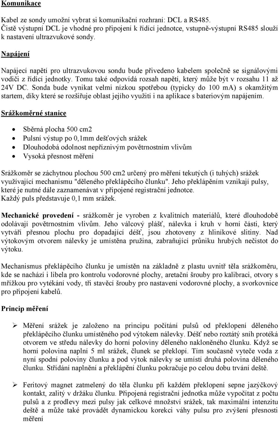 Napájení Napájecí napětí pro ultrazvukovou sondu bude přivedeno kabelem společně se signálovými vodiči z řídící jednotky. Tomu také odpovídá rozsah napětí, který může být v rozsahu 11 až 24V DC.