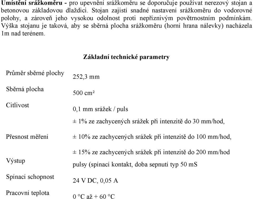 Výška stojanu je taková, aby se sběrná plocha srážkoměru (horní hrana nálevky) nacházela 1m nad terénem.