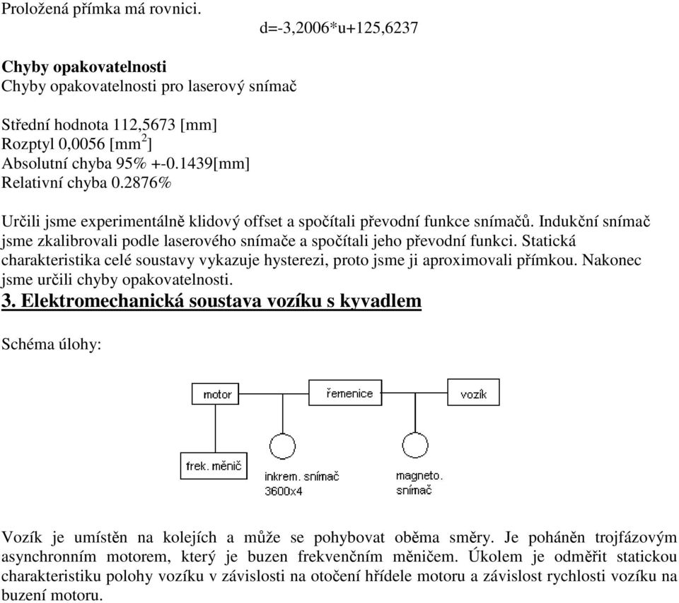 Indukční snímač jsme zkalibrovali podle laserového snímače a spočítali jeho převodní funkci. Statická charakteristika celé soustavy vykazuje hysterezi, proto jsme ji aproximovali přímkou.