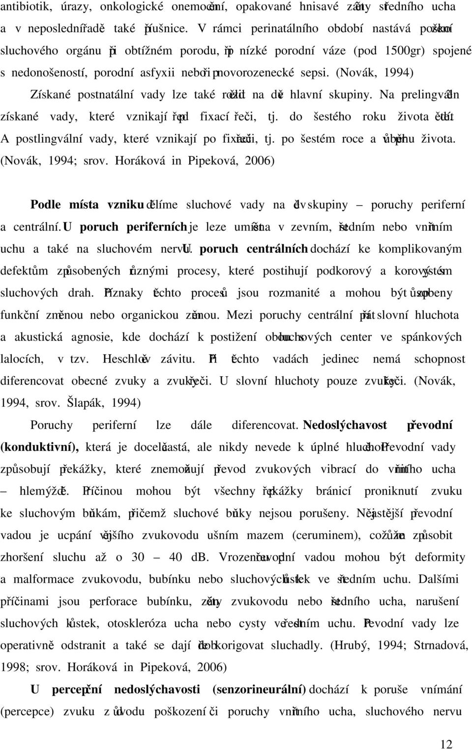 (Novák, 1994) Získané postnatální vady lze také rozdělit na dvě hlavní skupiny. Na prelingválně získané vady, které vznikají před fixací řeči, tj. do šestého roku života dítěte.