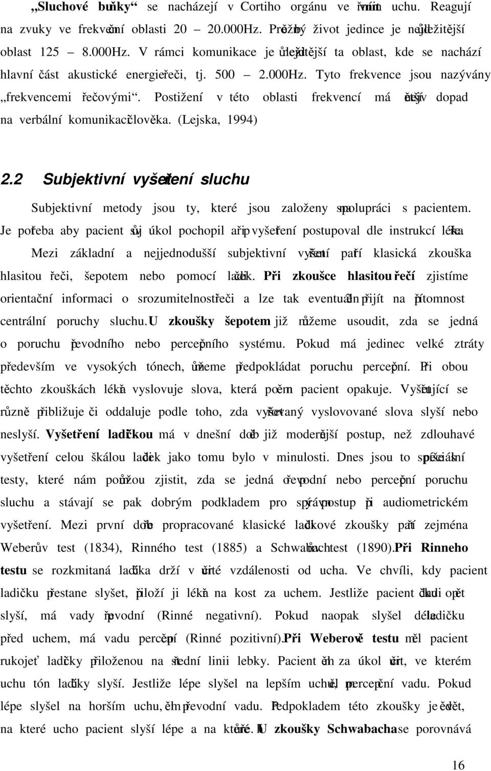 Postižení v této oblasti frekvencí má největší dopad na verbální komunikaci člověka. (Lejska, 1994) 2.