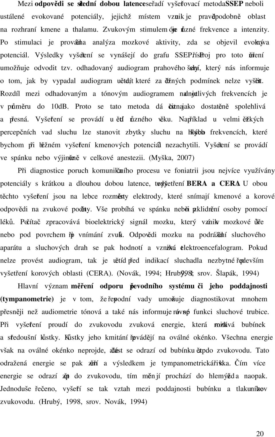 Přístroj pro toto měření umožňuje odvodit tzv. odhadovaný audiogram prahového slyšení, který nás informuje o tom, jak by vypadal audiogram u dítěte, které za běžných podmínek nelze vyšetřit.