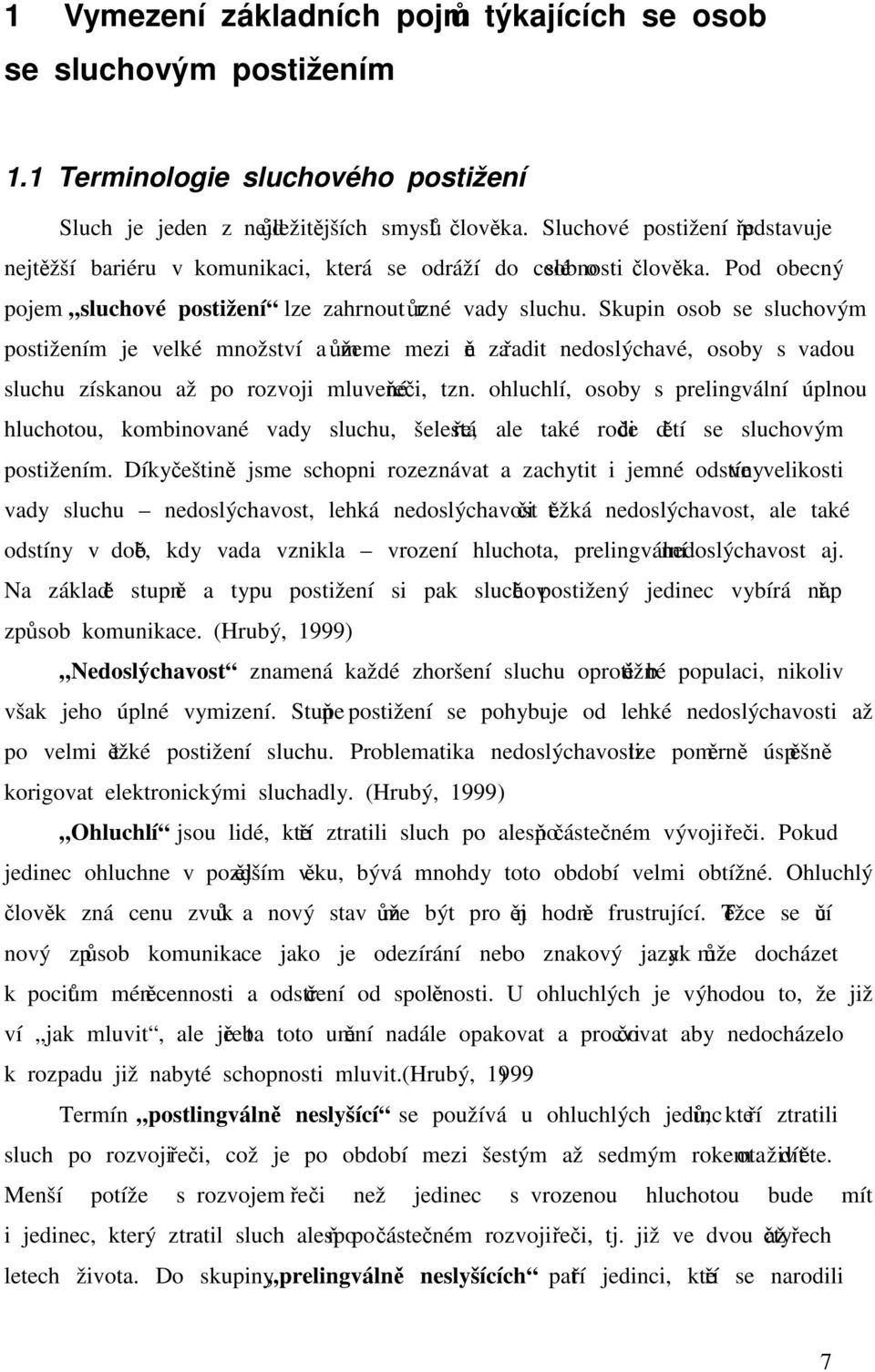 Skupin osob se sluchovým postižením je velké množství a můžeme mezi ně zařadit nedoslýchavé, osoby s vadou sluchu získanou až po rozvoji mluvené řeči, tzn.