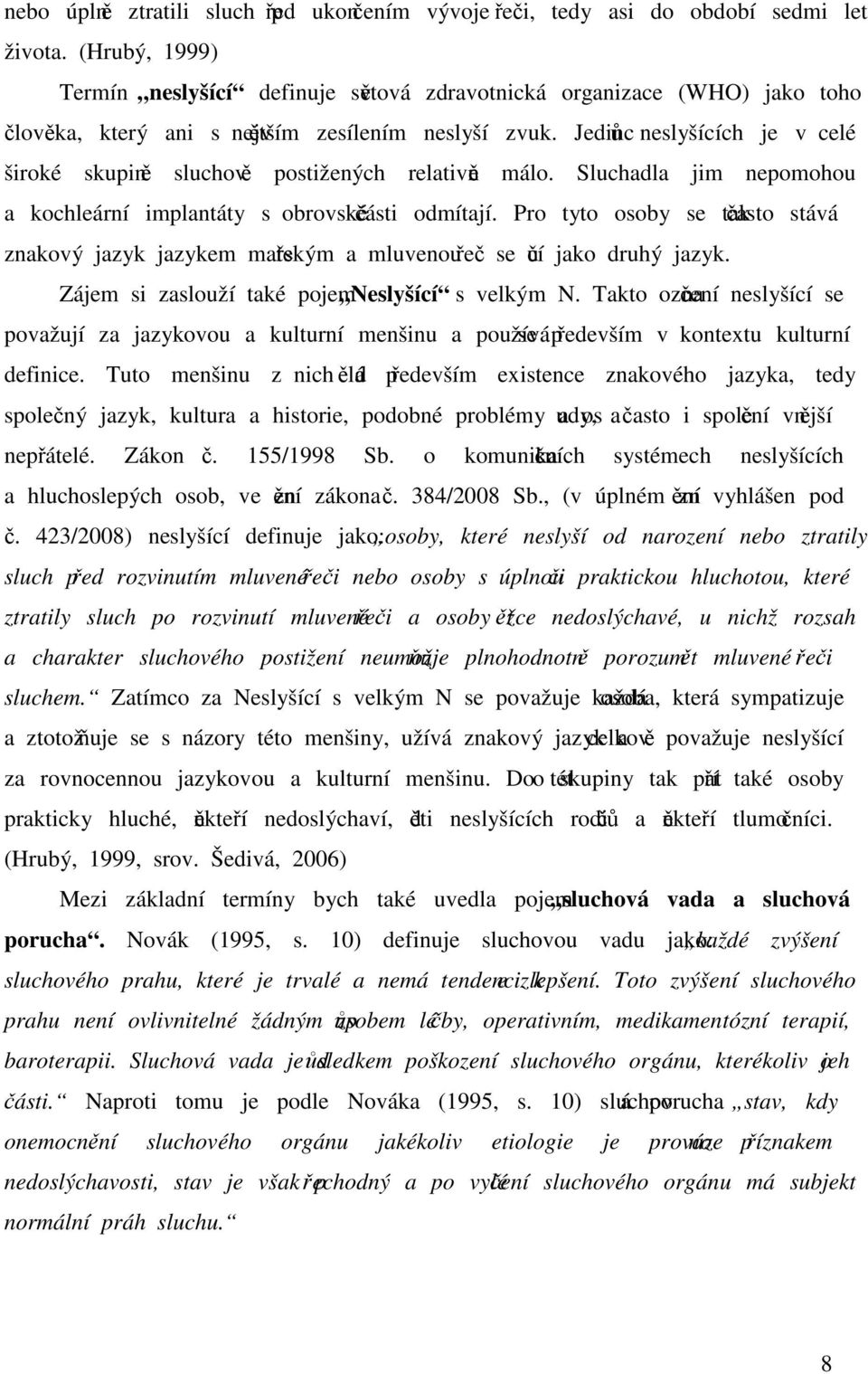 Jedinců neslyšících je v celé široké skupině sluchově postižených relativně málo. Sluchadla jim nepomohou a kochleární implantáty s obrovské části odmítají.