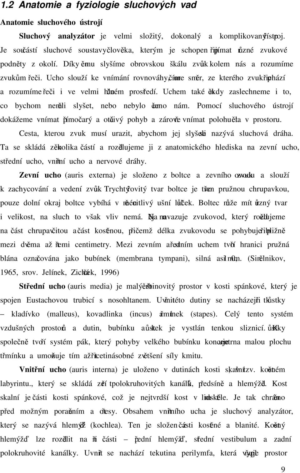 Ucho slouží ke vnímání rovnováhy, určíme směr, ze kterého zvuk přichází a rozumíme řeči i ve velmi hlučném prostředí.