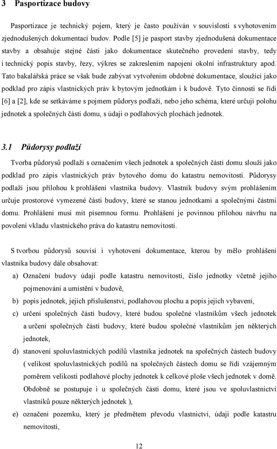 okolní infrastruktury apod. Tato bakalářská práce se však bude zabývat vytvořením obdobné dokumentace, sloužící jako podklad pro zápis vlastnických práv k bytovým jednotkám i k budově.