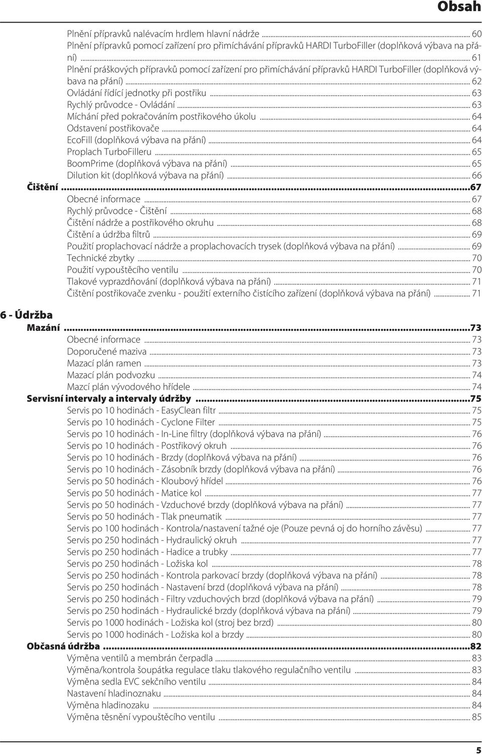 .. 63 Míchání před pokračováním postřikového úkolu... 64 Odstavení postřikovače... 64 EcoFill (doplňková výbava na přání)... 64 Proplach TurboFilleru... 65 BoomPrime (doplňková výbava na přání).