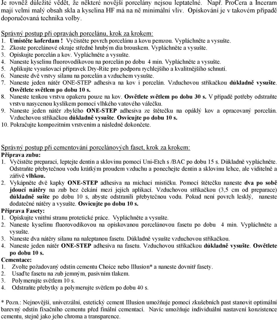 Vypláchněte a vysušte. 2. Zkoste porcelánové okraje středně hrubým dia brouskem. Vypláchněte a vysušte. 3. Opískujte porcelán a kov. Vypláchněte a vysušte. 4.