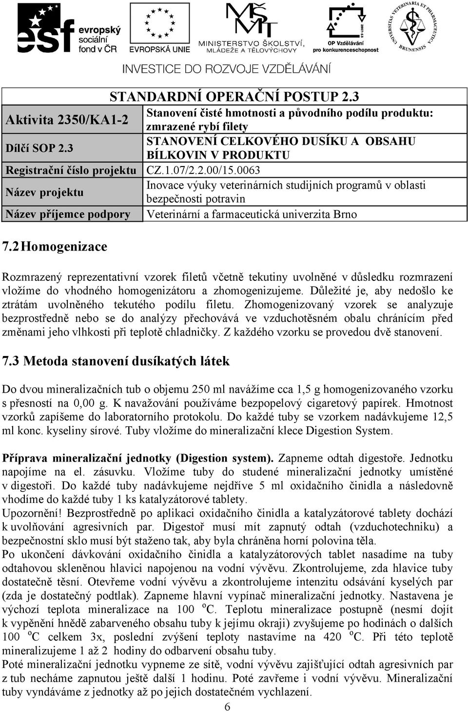 Zhomogenizovaný vzorek se analyzuje bezprostředně nebo se do analýzy přechovává ve vzduchotěsném obalu chránícím před změnami jeho vlhkosti při teplotě chladničky.