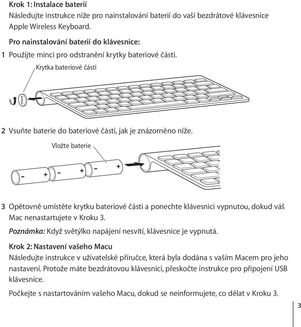 Vložte baterie 3 Opětovně umístěte krytku bateriové části a ponechte klávesnici vypnutou, dokud váš Mac nenastartujete v Kroku 3. Poznámka: Když světýlko napájení nesvítí, klávesnice je vypnutá.