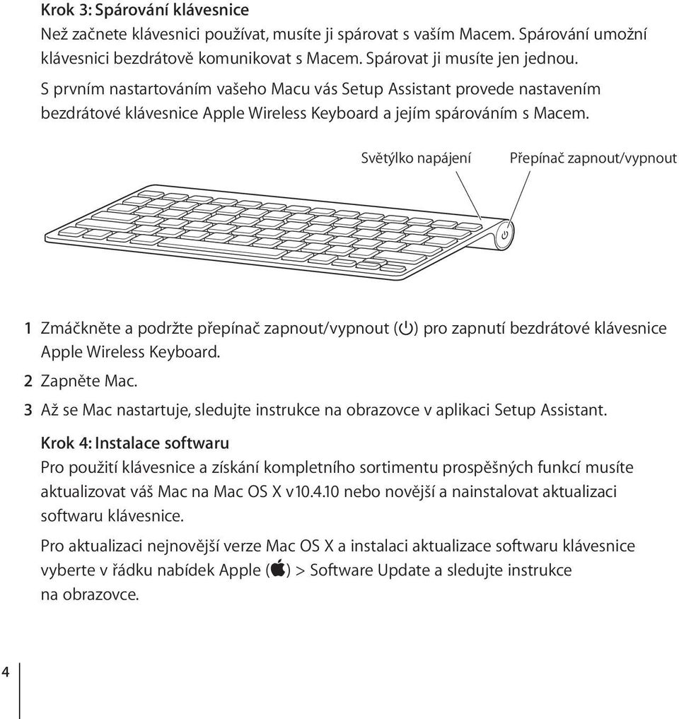 Světýlko napájení Přepínač zapnout/vypnout 1 Zmáčkněte a podržte přepínač zapnout/vypnout () pro zapnutí bezdrátové klávesnice Apple Wireless Keyboard. 2 Zapněte Mac.