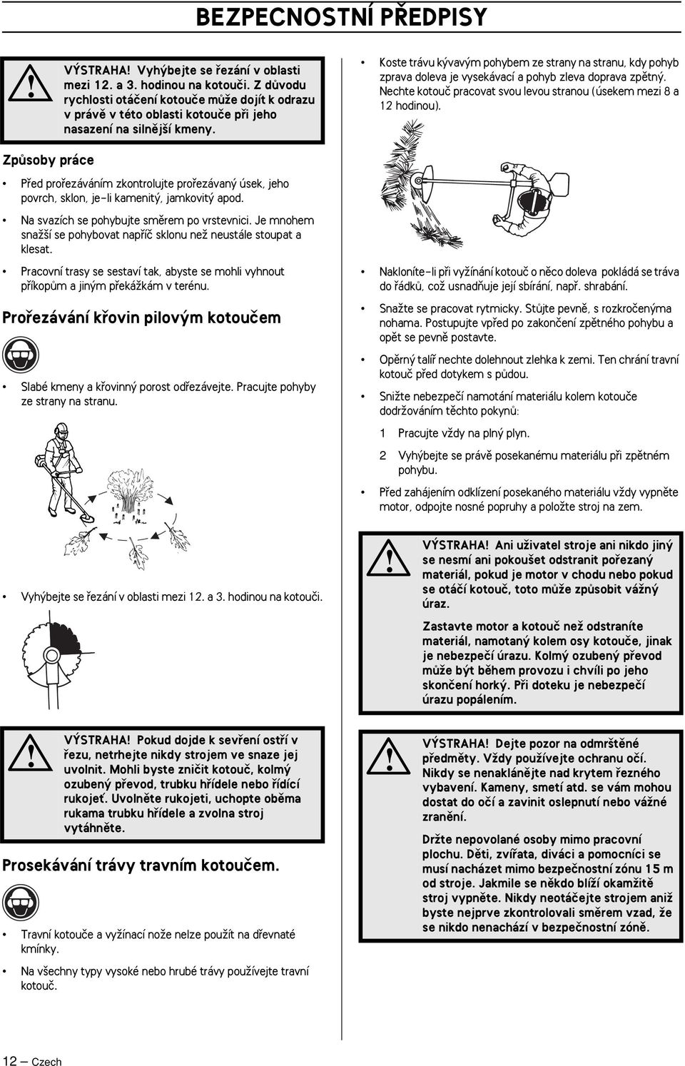 Koste trávu k vav m pohybem ze strany na stranu, kdy pohyb zprava doleva je vysekávací a pohyb zleva doprava zpûtn. Nechte kotouã pracovat svou levou stranou (úsekem mezi 8 a 12 hodinou).