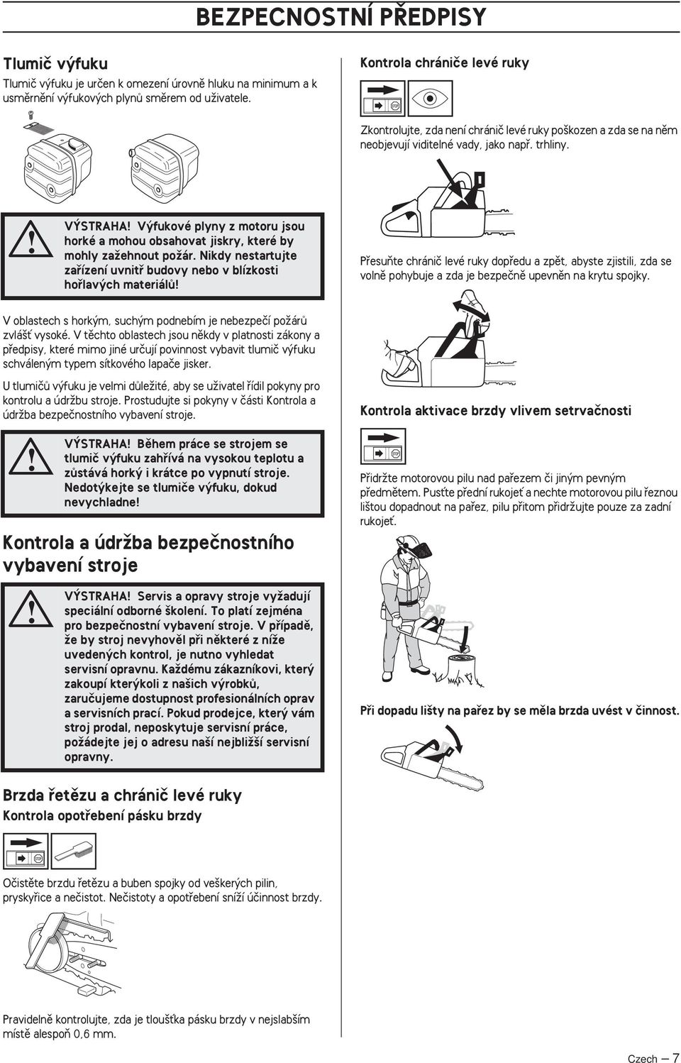 V STRAHA V fukové plyny z motoru jsou horké a mohou obsahovat jiskry, které by mohly zaïehnout poïár.