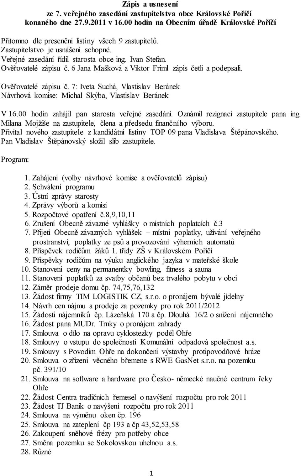 Ověřovatelé zápisu č. 6 Jana Mašková a Viktor Friml zápis četli a podepsali. Ověřovatelé zápisu č. 7: Iveta Suchá, Vlastislav Beránek Návrhová komise: Michal Skýba, Vlastislav Beránek V 16.