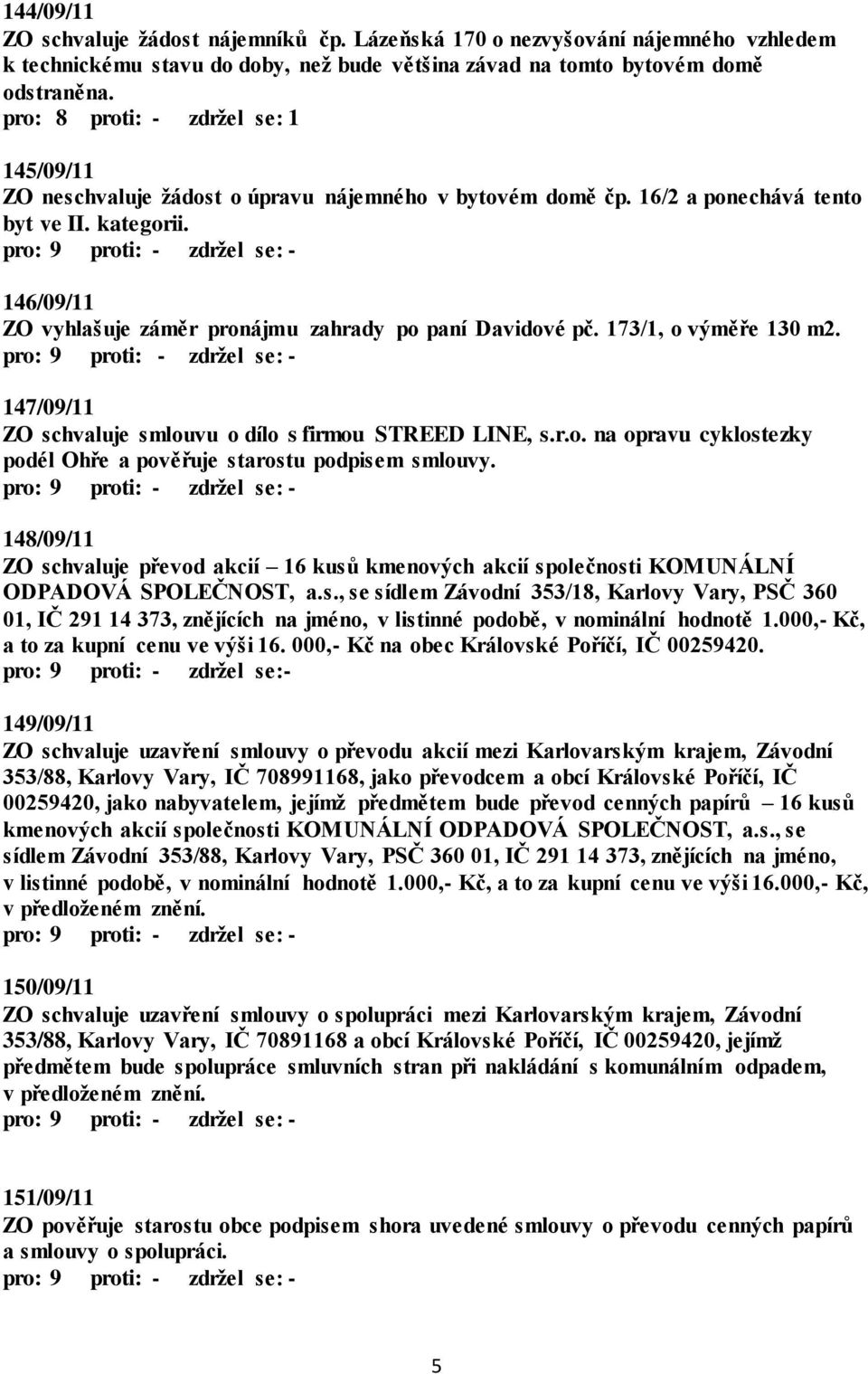 146/09/11 ZO vyhlašuje záměr pronájmu zahrady po paní Davidové pč. 173/1, o výměře 130 m2. 147/09/11 ZO schvaluje smlouvu o dílo s firmou STREED LINE, s.r.o. na opravu cyklostezky podél Ohře a pověřuje starostu podpisem smlouvy.