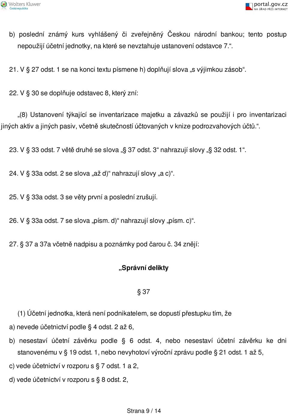 V 30 se doplňuje odstavec 8, který zní: (8) Ustanovení týkající se inventarizace majetku a závazků se použijí i pro inventarizaci jiných aktiv a jiných pasiv, včetně skutečností účtovaných v knize