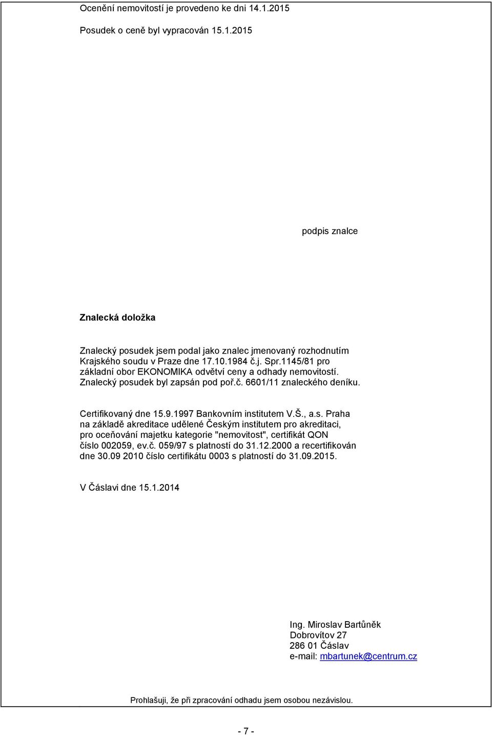 Š., a.s. Praha na základě akreditace udělené Českým institutem pro akreditaci, pro oceňování majetku kategorie "nemovitost", certifikát QON číslo 002059, ev.č. 059/97 s platností do 31.12.