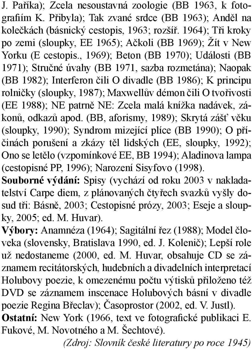 , 1969); Beton (BB 1970); Události (BB 1971); Stručné úvahy (BB 1971, sazba rozmetána); Naopak (BB 1982); Interferon čili O divadle (BB 1986); K principu rolničky (sloupky, 1987); Maxwellův démon