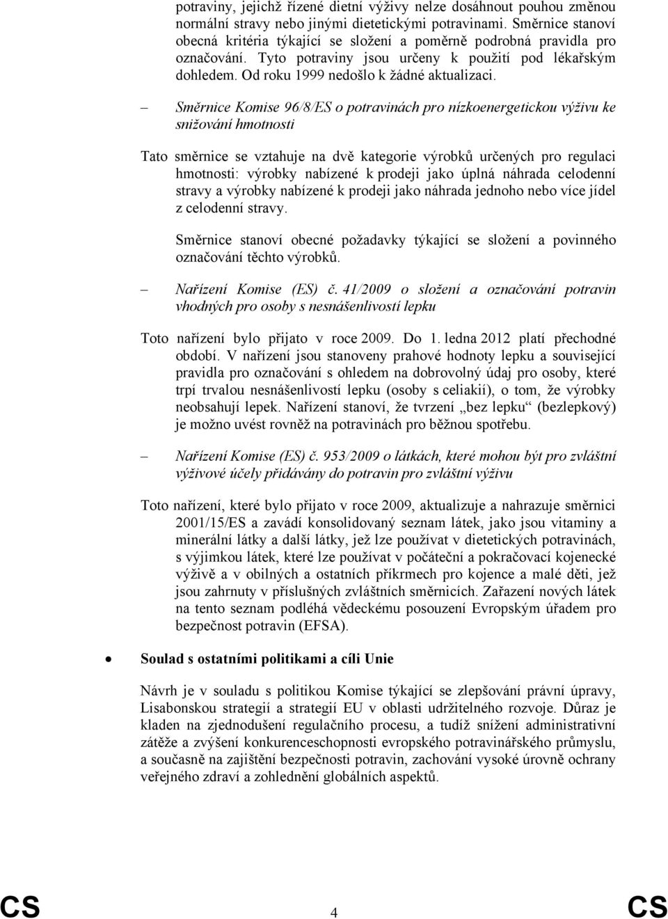 Směrnice Komise 96/8/ES o potravinách pro nízkoenergetickou výživu ke snižování hmotnosti Tato směrnice se vztahuje na dvě kategorie výrobků určených pro regulaci hmotnosti: výrobky nabízené k