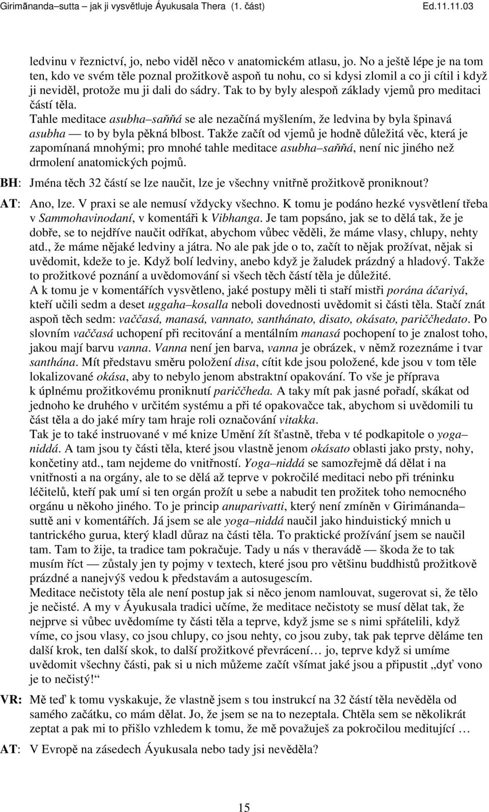 Tak to by byly alespo základy vjem pro meditaci ástí tla. Tahle meditace asubha saá se ale nezaíná myšlením, že ledvina by byla špinavá asubha to by byla pkná blbost.