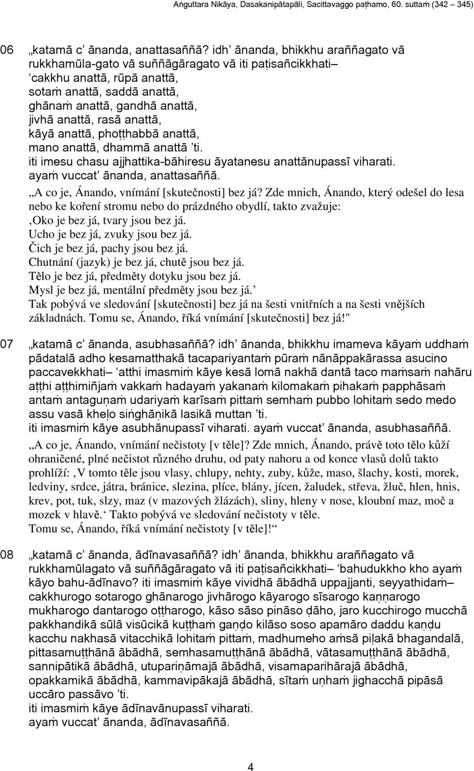 ich je bez já, pachy jsou bez já. Chutnání (jazyk) je bez já, chut jsou bez já. Tlo je bez já, pedmty dotyku jsou bez já. Mysl je bez já, mentální pedmty jsou bez já.