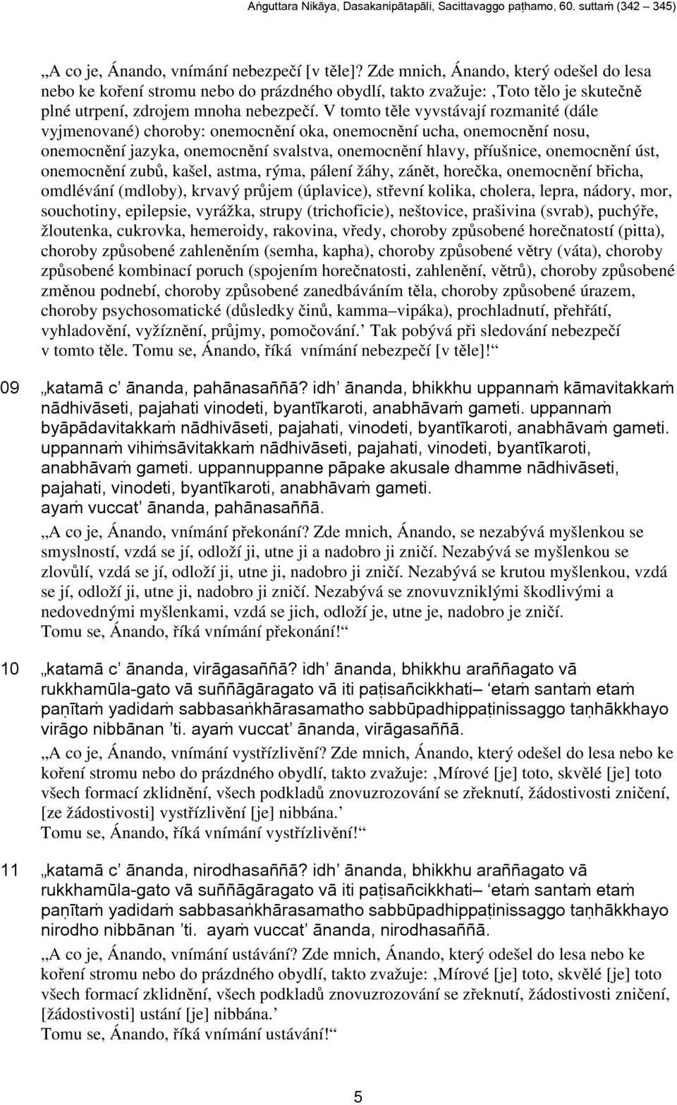 V tomto tle vyvstávají rozmanité (dále vyjmenované) choroby: onemocnní oka, onemocnní ucha, onemocnní nosu, onemocnní jazyka, onemocnní svalstva, onemocnní hlavy, píušnice, onemocnní úst, onemocnní