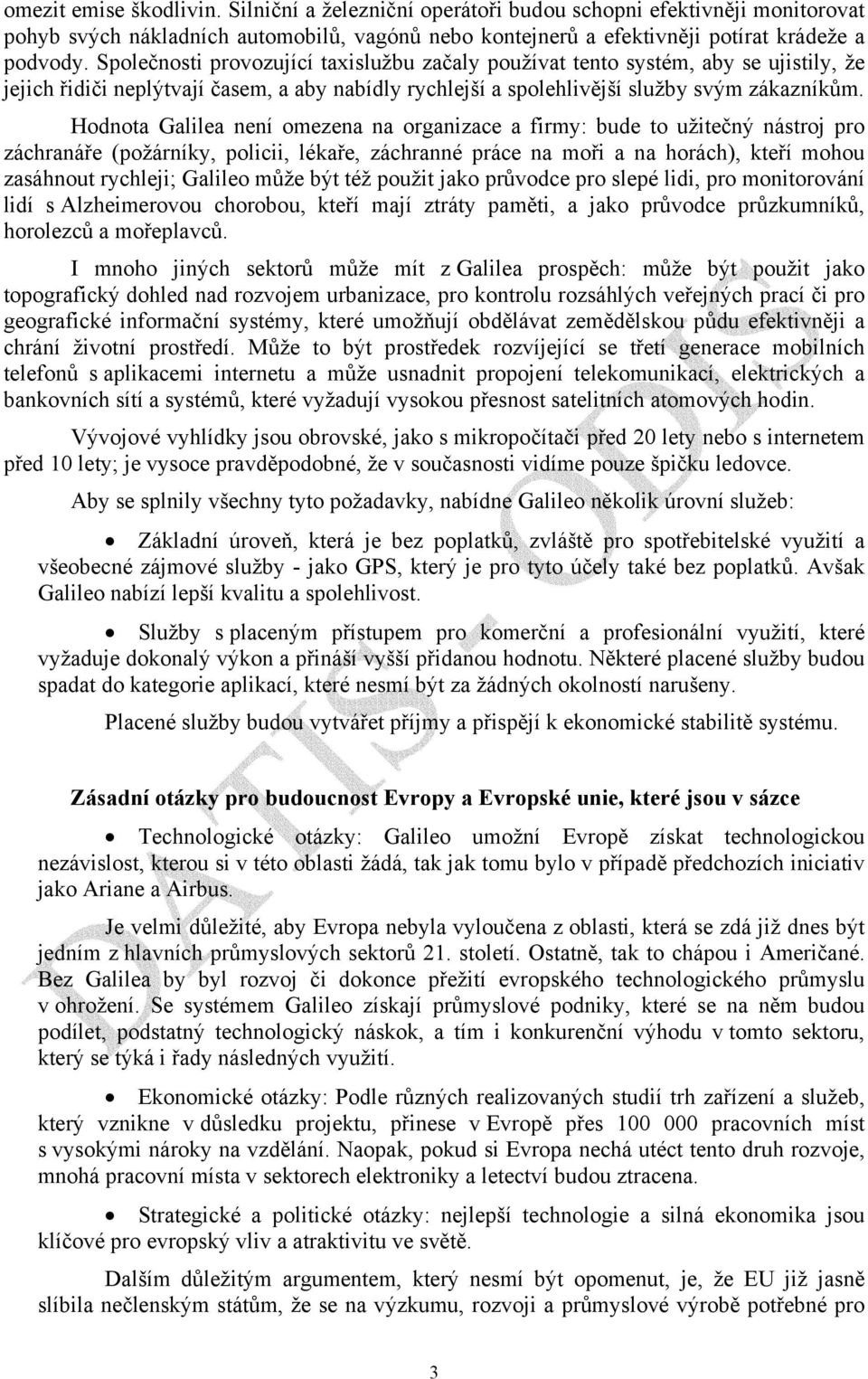 Hodnota Galilea není omezena na organizace a firmy: bude to užitečný nástroj pro záchranáře (požárníky, policii, lékaře, záchranné práce na moři a na horách), kteří mohou zasáhnout rychleji; Galileo