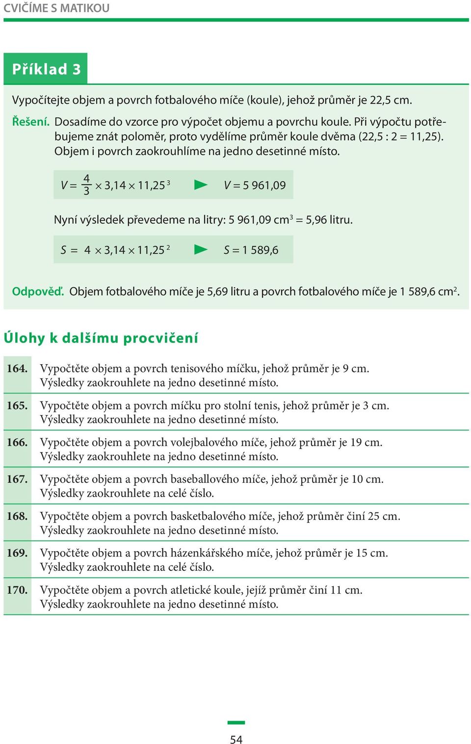 3 V = 5 961,09 Nyní výsledek převedeme na litry: 5 961,09 cm 3 = 5,96 litru. S = 1 589,6 Odpověď. Objem fotbalového míče je 5,69 litru a povrch fotbalového míče je 1 589,6 cm 2. 164.