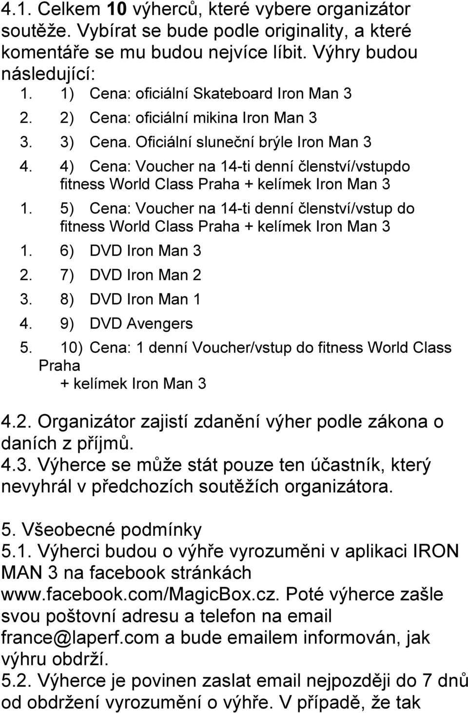 4) Cena: Voucher na 14-ti denní členství/vstupdo fitness World Class Praha + kelímek Iron Man 3 1. 5) Cena: Voucher na 14-ti denní členství/vstup do fitness World Class Praha + kelímek Iron Man 3 1.