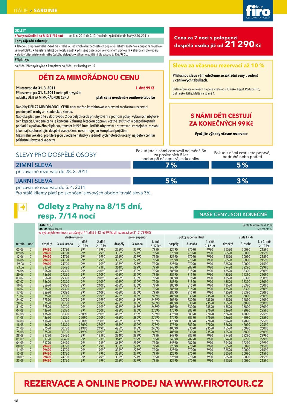 služby/příp. asistenční služby českého delegáta zákonné pojištění dle zákona č. 159/99 Sb. Příplatky: pojištění léčebných výloh komplexní pojištění - viz katalog str.