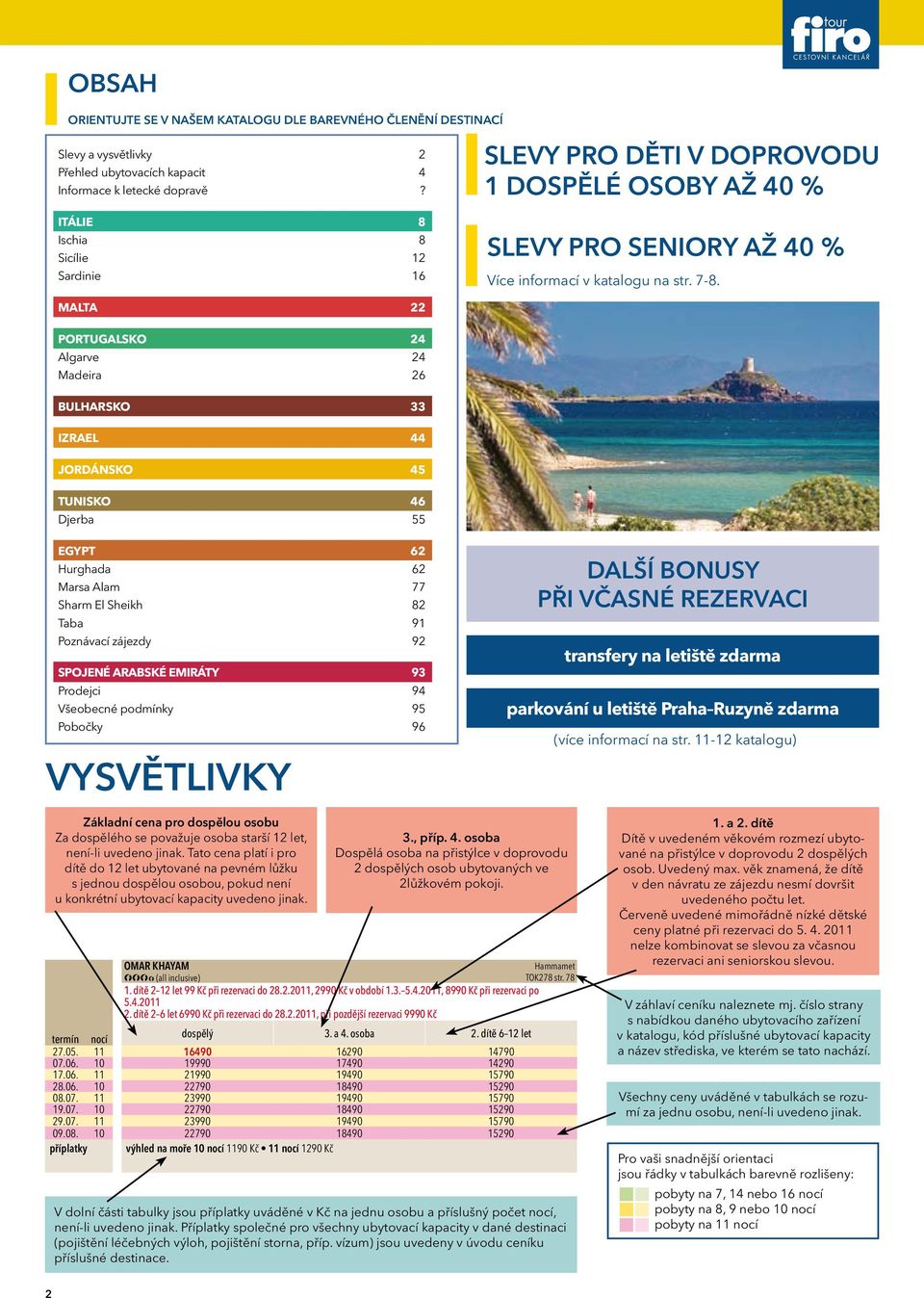 MALTA 22 PORTUGALSKO 24 Algarve 24 Madeira 26 BULHARSKO 33 IZRAEL 44 JORDÁNSKO 45 Tunisko 46 Djerba 55 EGYPT 62 Hurghada 62 Marsa Alam 77 Sharm El Sheikh 82 Taba 91 Poznávací zájezdy 92 SPOJENÉ