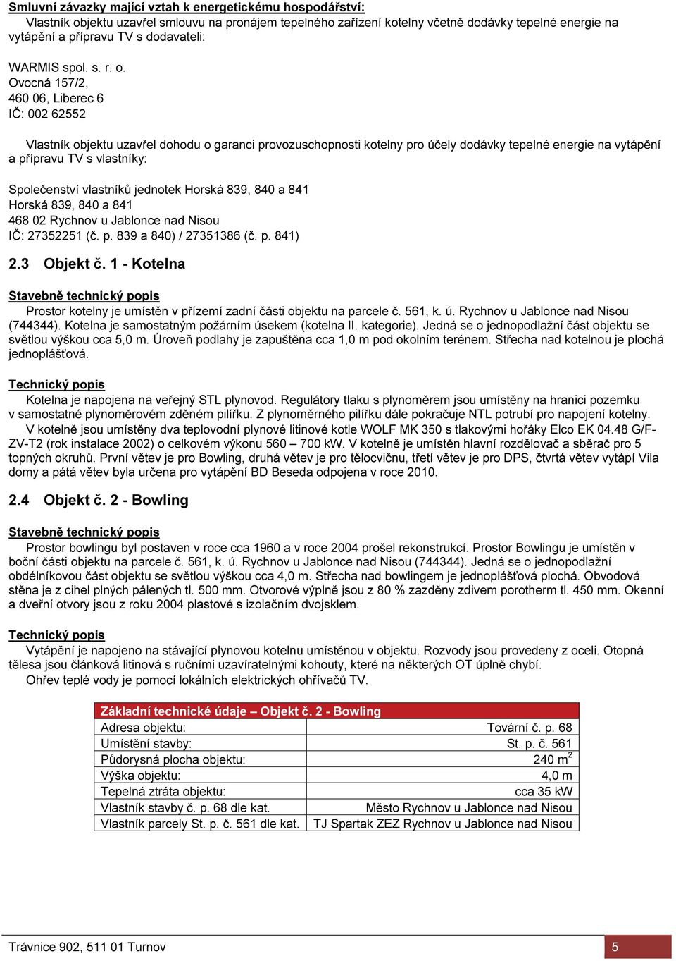 Ovocná 157/2, 460 06, Liberec 6 IČ: 002 62552 Vlastník objektu uzavřel dohodu o garanci provozuschopnosti kotelny pro účely dodávky tepelné energie na vytápění a přípravu TV s vlastníky: Společenství