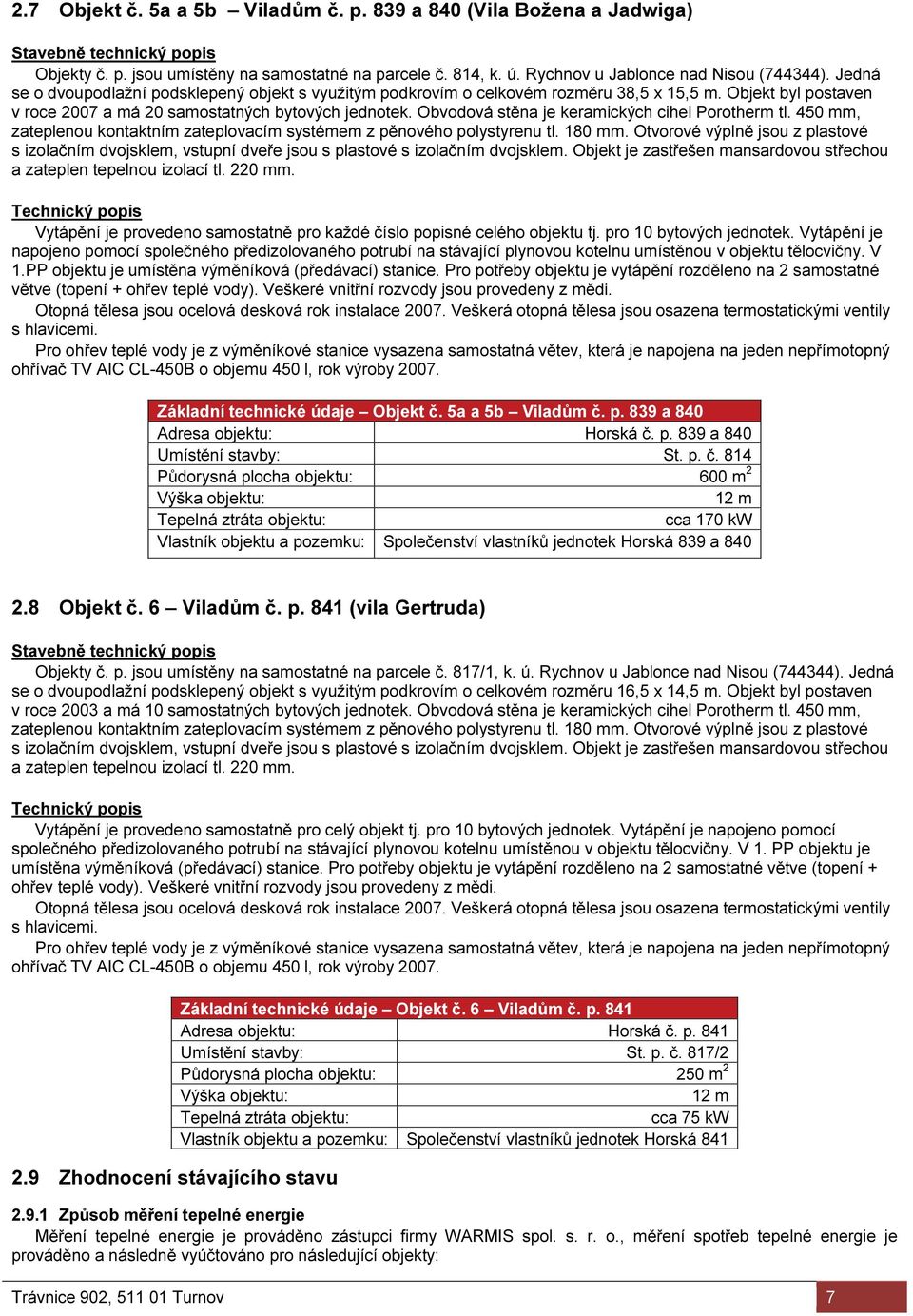 Obvodová stěna je keramických cihel Porotherm tl. 450 mm, zateplenou kontaktním zateplovacím systémem z pěnového polystyrenu tl. 180 mm.