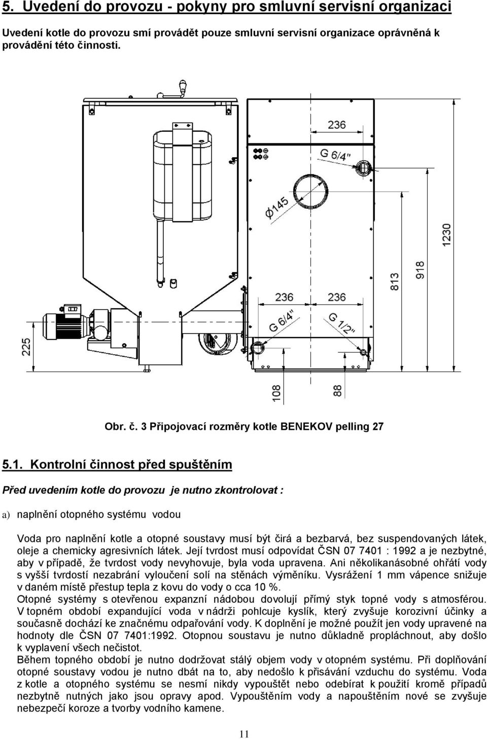 Kontrolní činnost před spuštěním Před uvedením kotle do provozu je nutno zkontrolovat : a) naplnění otopného systému vodou Voda pro naplnění kotle a otopné soustavy musí být čirá a bezbarvá, bez