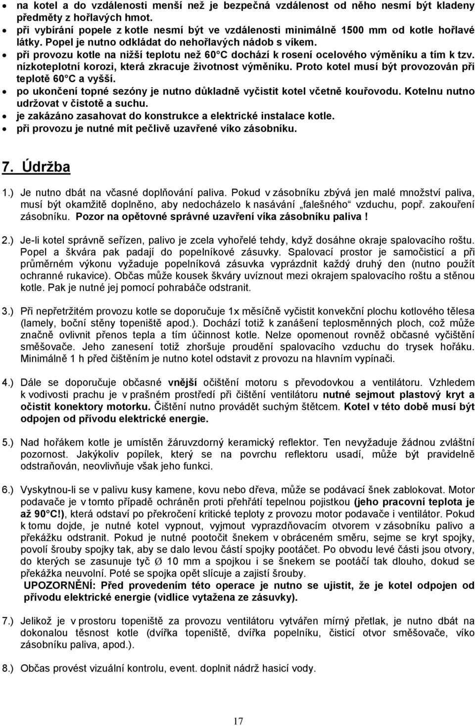 při provozu kotle na nižší teplotu než 60 C dochází k rosení ocelového výměníku a tím k tzv. nízkoteplotní korozi, která zkracuje životnost výměníku.