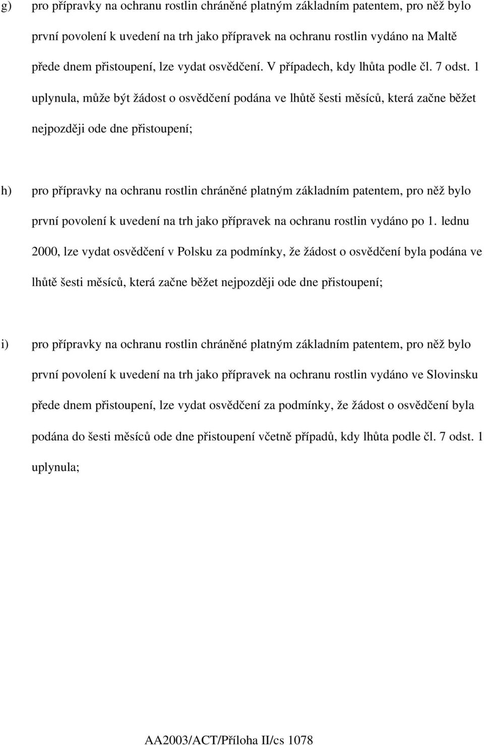 1 uplynula, může být žádost o osvědčení podána ve lhůtě šesti měsíců, která začne běžet nejpozději ode dne přistoupení; h) pro přípravky na ochranu rostlin chráněné platným základním patentem, pro