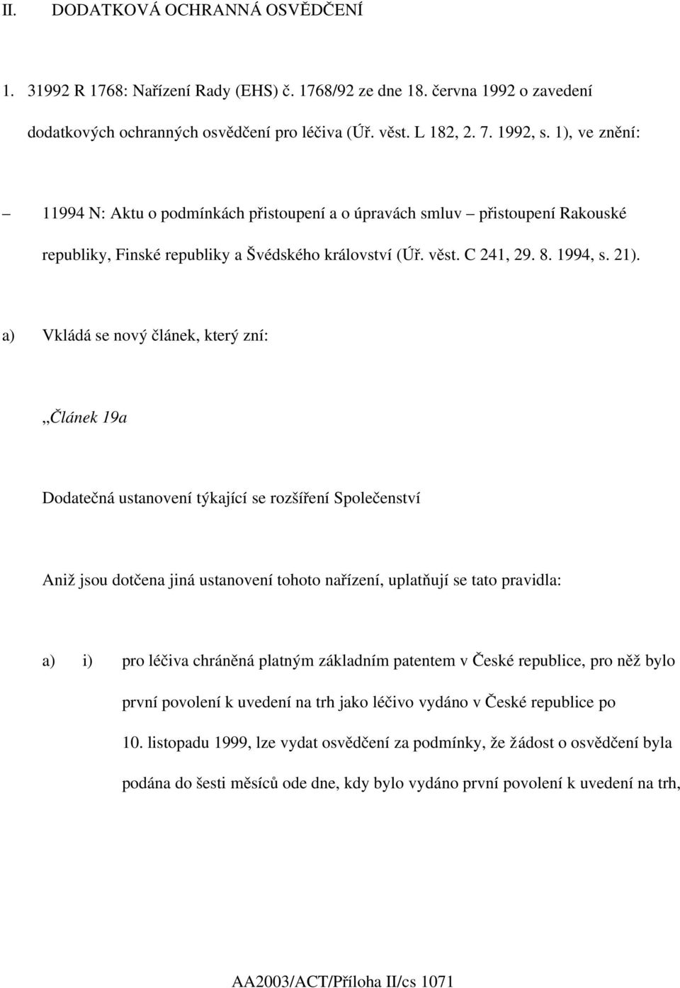 a) Vkládá se nový článek, který zní: Článek 19a Dodatečná ustanovení týkající se rozšíření Společenství Aniž jsou dotčena jiná ustanovení tohoto nařízení, uplatňují se tato pravidla: a) i) pro léčiva