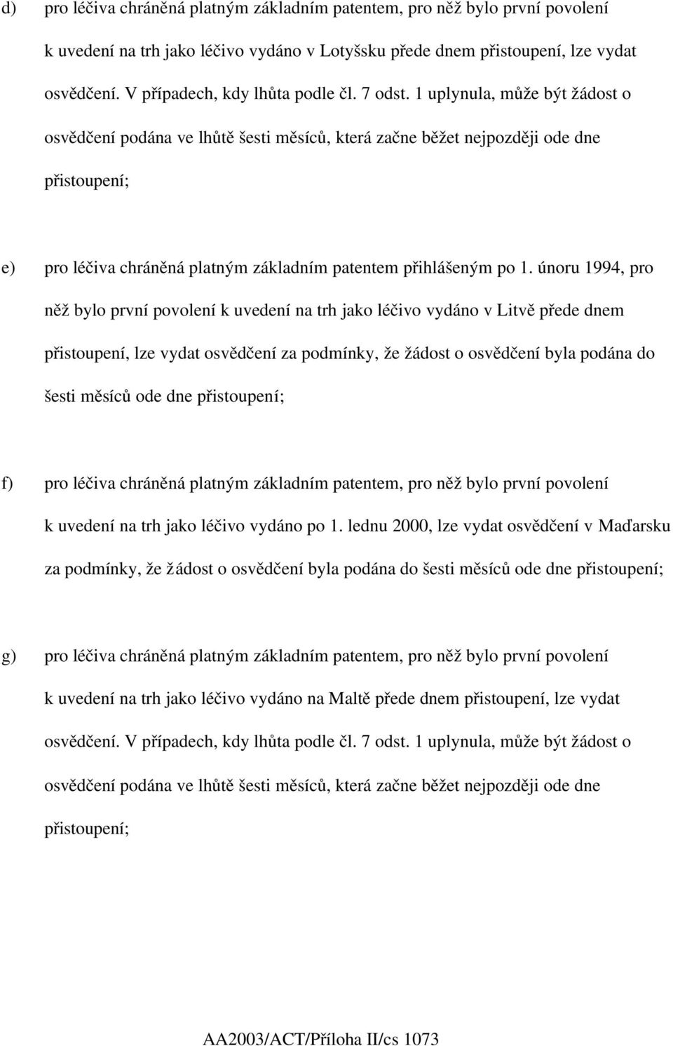 1 uplynula, může být žádost o osvědčení podána ve lhůtě šesti měsíců, která začne běžet nejpozději ode dne přistoupení; e) pro léčiva chráněná platným základním patentem přihlášeným po 1.