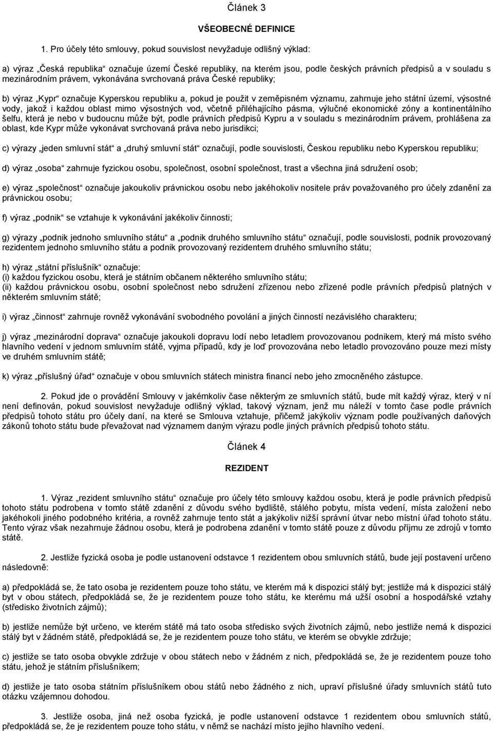 právem, vykonávána svrchovaná práva České republiky; b) výraz Kypr označuje Kyperskou republiku a, pokud je použit v zeměpisném významu, zahrnuje jeho státní území, výsostné vody, jakož i každou